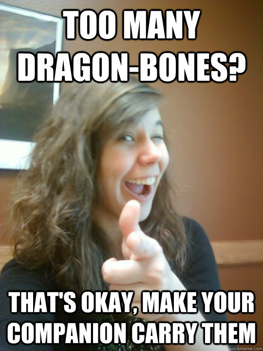 Too many dragon-bones? That's okay, make your companion carry them  Reasonable Emily