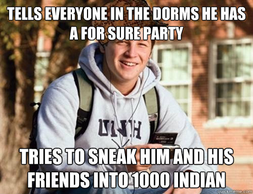 Tells everyone in the dorms he has a for sure party Tries to sneak him and his friends into 1000 indian  College Freshman