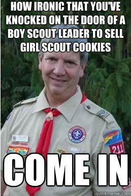 how ironic that you've knocked on the door of a boy scout leader to sell girl scout cookies come in  Harmless Scout Leader