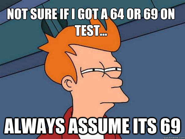 Not sure if i got a 64 or 69 on test... always assume its 69 - Not sure if i got a 64 or 69 on test... always assume its 69  Futurama Fry