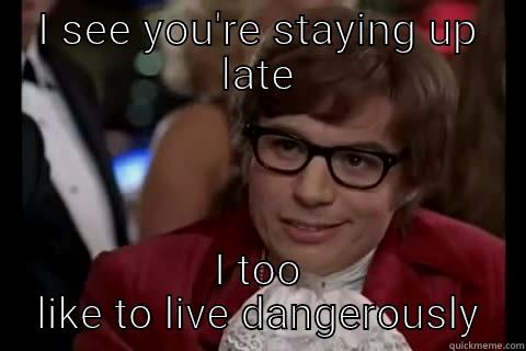 I SEE YOU'RE STAYING UP LATE I TOO LIKE TO LIVE DANGEROUSLY Dangerously - Austin Powers