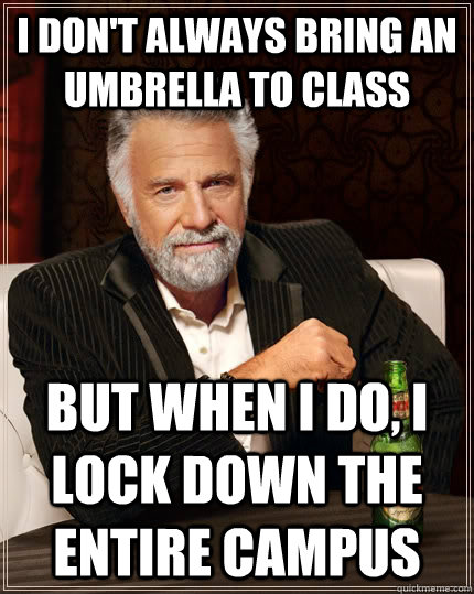 I don't always bring an umbrella to class but when i do, i lock down the entire campus  The Most Interesting Man In The World