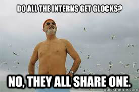 Do all the interns get Glocks? 
 No, they all share one. - Do all the interns get Glocks? 
 No, they all share one.  The Life Aquatic with Steve Zissou