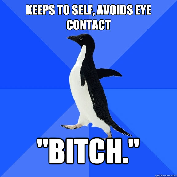 Keeps to self, avoids eye contact 