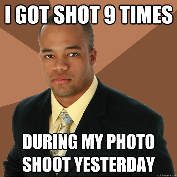 I got shot 9 times during my photo shoot yesterday - I got shot 9 times during my photo shoot yesterday  Successful Black Man