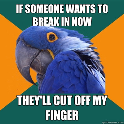 if someone wants to break in now they'll cut off my finger  Paranoid Parrot