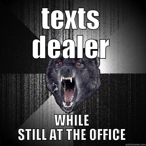 TEXTS DEALER WHILE STILL AT THE OFFICE Insanity Wolf