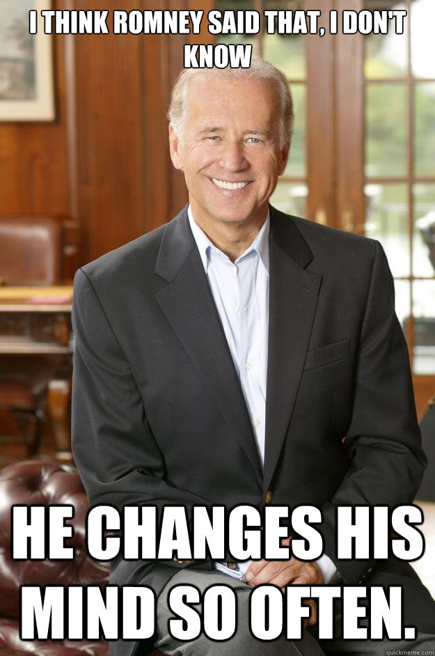 I think Romney said that, I don't know He changes his mind so often. - I think Romney said that, I don't know He changes his mind so often.  Joe Biden