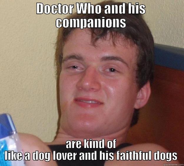 DOCTOR WHO AND HIS COMPANIONS ARE KIND OF LIKE A DOG LOVER AND HIS FAITHFUL DOGS 10 Guy