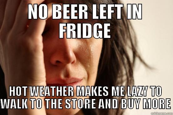 NO BEER LEFT IN FRIDGE HOT WEATHER MAKES ME LAZY TO WALK TO THE STORE AND BUY MORE First World Problems