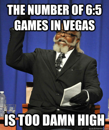 the number of 6:5 games in vegas is too damn high - the number of 6:5 games in vegas is too damn high  The Rent Is Too Damn High