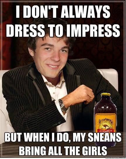 I don't always dress to impress But when I do, my sneans bring all the girls - I don't always dress to impress But when I do, my sneans bring all the girls  The Most Interesting Cook in the World