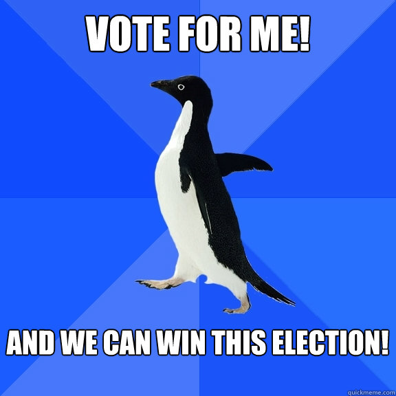 Vote for me!  And we can win this election!   Socially Awkward Penguin