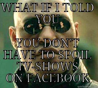 WHAT IF I TOLD YOU YOU DON'T HAVE TO SPOIL TV-SHOWS ON FACEBOOK Matrix Morpheus