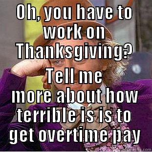 OH, YOU HAVE TO WORK ON THANKSGIVING? TELL ME MORE ABOUT HOW TERRIBLE IS IS TO GET OVERTIME PAY Creepy Wonka