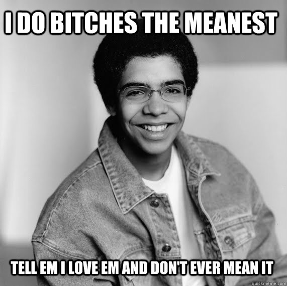I DO BITCHES THE MEANEST TELL EM I LOVE EM AND DON'T EVER MEAN IT  Drake Canada Dry 2