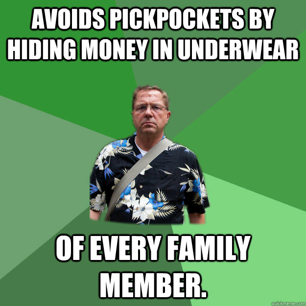 Avoids pickpockets by hiding money in underwear of every family member. - Avoids pickpockets by hiding money in underwear of every family member.  Nervous Vacation Dad