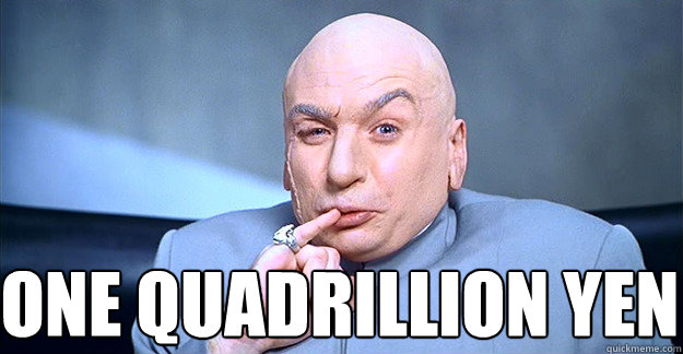  one quadrillion yen -  one quadrillion yen  Dr. Evil