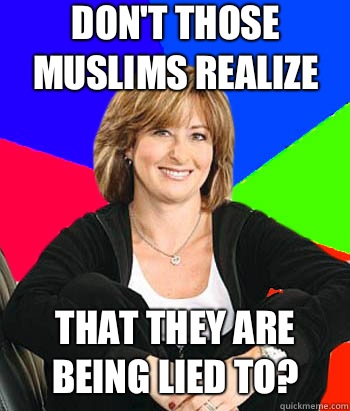 Don't those Muslims realize That they are being lied to?   Sheltering Suburban Mom