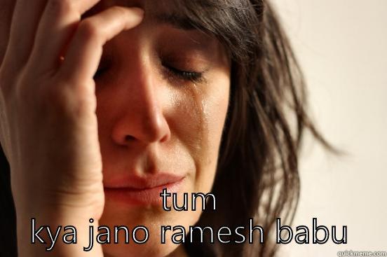  TUM KYA JANO RAMESH BABU First World Problems