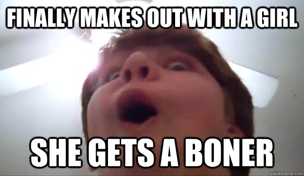 Finally MAKES OUT WITH A GIRL SHE GETS A BONER  