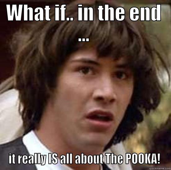 WHAT IF.. IN THE END ... IT REALLY IS ALL ABOUT THE POOKA! conspiracy keanu
