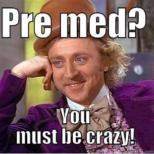 Pre med - PRE MED?  YOU MUST BE CRAZY! Creepy Wonka