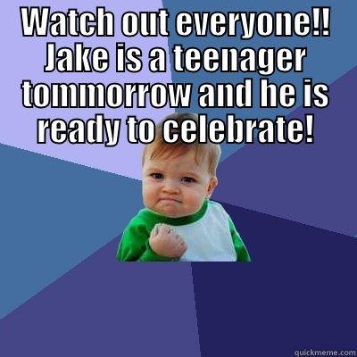 WATCH OUT EVERYONE!! JAKE IS A TEENAGER TOMMORROW AND HE IS READY TO CELEBRATE!   Success Kid