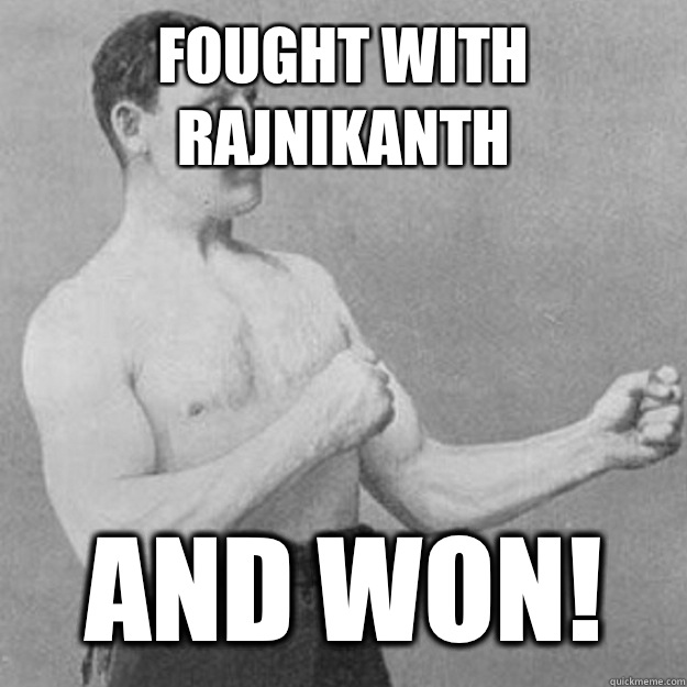 Fought with Rajnikanth AND WON!   overly manly man