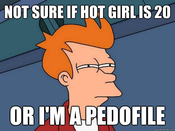 Not sure if hot girl is 20 Or I'm a pedofile  Futurama Fry