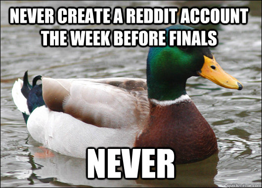 never create a reddit account the week before finals never  Actual Advice Mallard