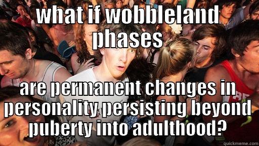WHAT IF WOBBLELAND PHASES ARE PERMANENT CHANGES IN PERSONALITY PERSISTING BEYOND PUBERTY INTO ADULTHOOD? Sudden Clarity Clarence