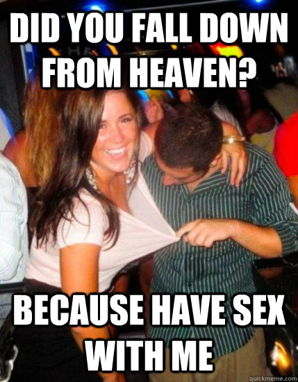 Did you fall down from heaven? because have sex with me  Captain Sublte