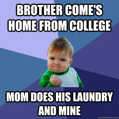Brother come's home from college Mom does his laundry and mine  Success Kid