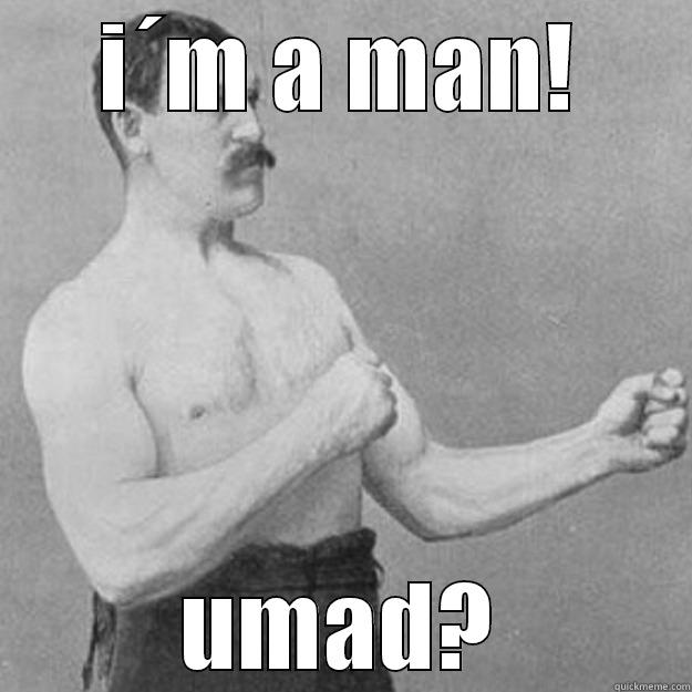 I´M A MAN! UMAD? overly manly man