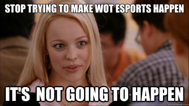 Stop trying to make WoT eSports happen It's  NOT GOING TO HAPPEN  Stop trying to make happen Rachel McAdams