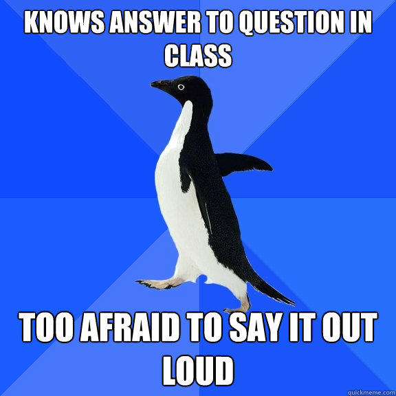 Knows answer to question in class too afraid to say it out loud - Knows answer to question in class too afraid to say it out loud  Socially Awkward Penguin