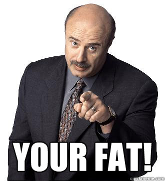  Your Fat! -  Your Fat!  Dr.phil meme van ruud