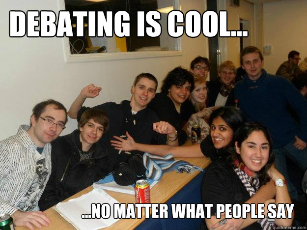 Debating is cool... ...no matter what people say - Debating is cool... ...no matter what people say  Debating friends