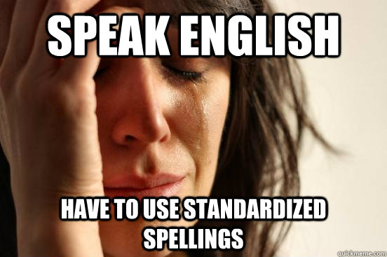 Speak English have to use standardized spellings  First World Problems