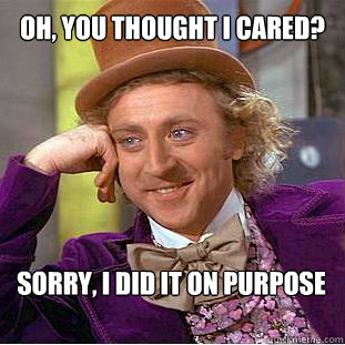 Oh, you thought i cared? sorry, i did it on purpose - Oh, you thought i cared? sorry, i did it on purpose  Willy Wonka Meme