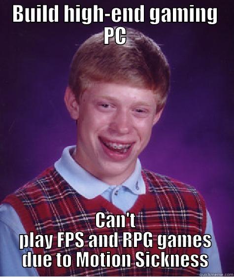 BUILD HIGH-END GAMING PC CAN'T PLAY FPS AND RPG GAMES DUE TO MOTION SICKNESS Bad Luck Brian