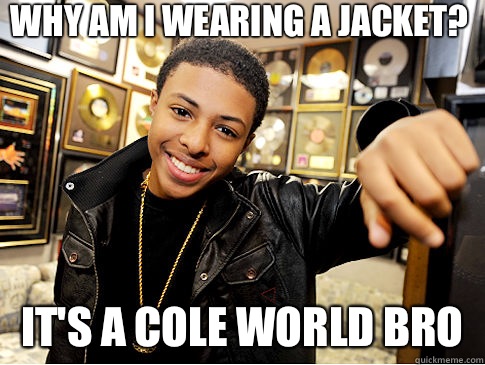 Why am I wearing a jacket? It's a Cole world bro - Why am I wearing a jacket? It's a Cole world bro  diggy