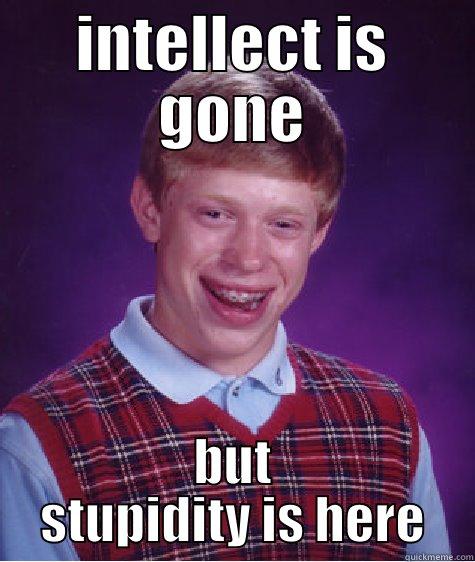 INTELLECT IS GONE BUT STUPIDITY IS HERE Bad Luck Brian