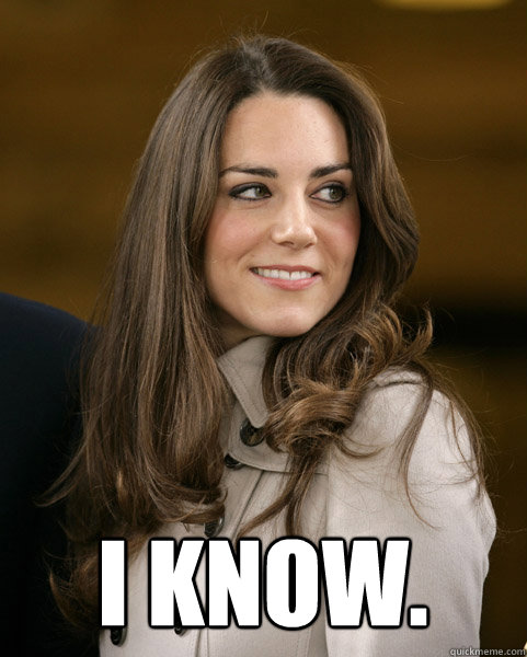 I Know. - I Know.  Kate Middleton