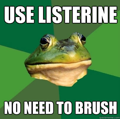 use Listerine no need to brush  Foul Bachelor Frog