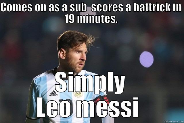 COMES ON AS A SUB  SCORES A HATTRICK IN 19 MINUTES. SIMPLY LEO MESSI  Misc