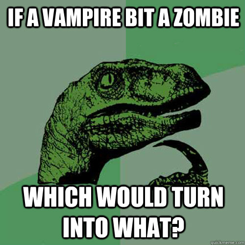 If a vampire bit a zombie Which would turn into what?  Philosoraptor