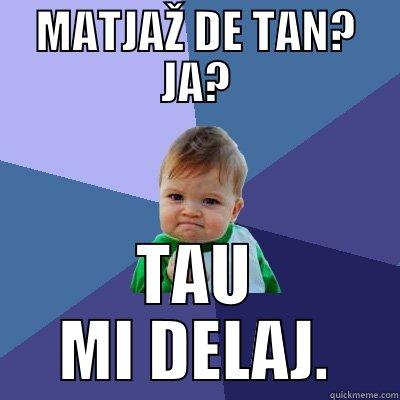 MATJAŽ DE TAN? JA? TAU MI DELAJ. Success Kid