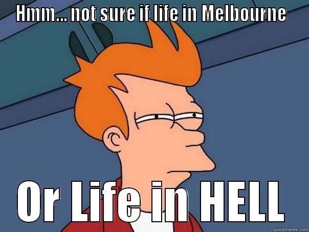 HMM... NOT SURE IF LIFE IN MELBOURNE  OR LIFE IN HELL Futurama Fry